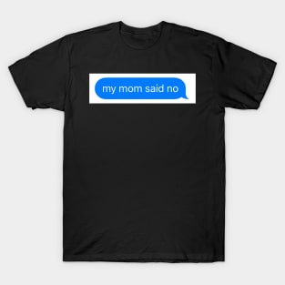 my mom said no T-Shirt